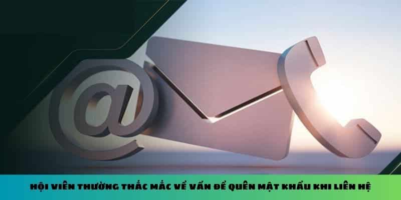 Hội viên thường thắc mắc về vấn đề quên mật khẩu khi liên hệ
