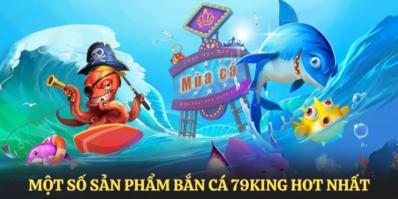 Một số bộ môn bắn cá hot hit nhất tại sảnh giải trí 79KING