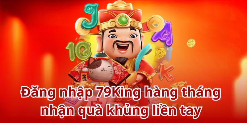 Đăng nhập 79King hàng tháng nhận quà khủng liền tay